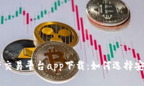中国数字资产交易平台app下载:如何选择安全可靠的平台
