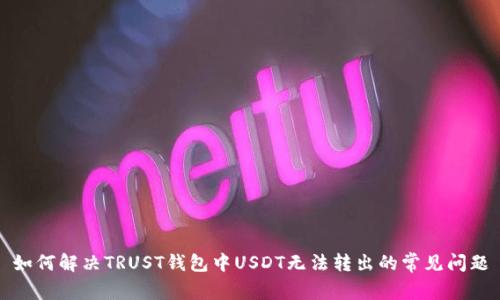 如何解决TRUST钱包中USDT无法转出的常见问题
