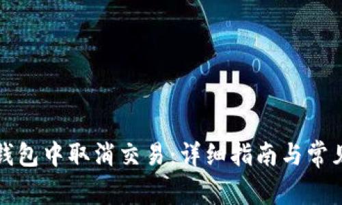 如何在TP钱包中取消交易:详细指南与常见问题解答