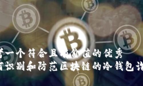 思考一个符合且有价值的优秀
如何识别和防范区块链的冷钱包诈骗?