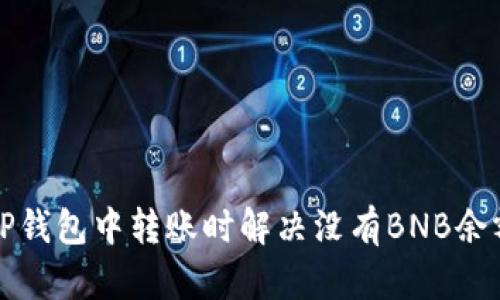 如何在TP钱包中转账时解决没有BNB余额的问题