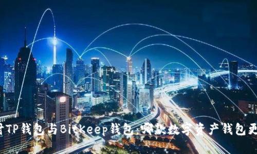 深入探讨TP钱包与BitKeep钱包:哪款数字资产钱包更适合你?