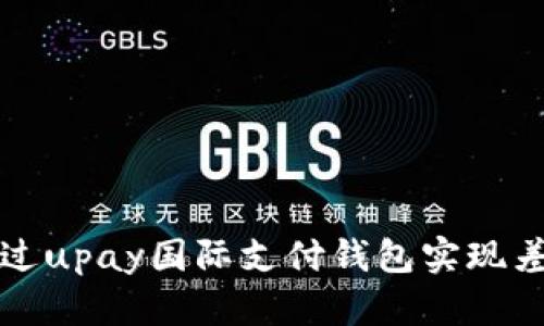 如何通过upay国际支付钱包实现差价盈利
