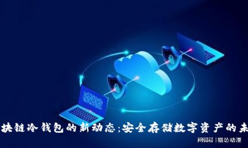 区块链冷钱包的新动态：安全存储数字资产的未来