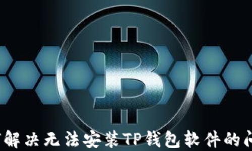 
如何解决无法安装TP钱包软件的问题？