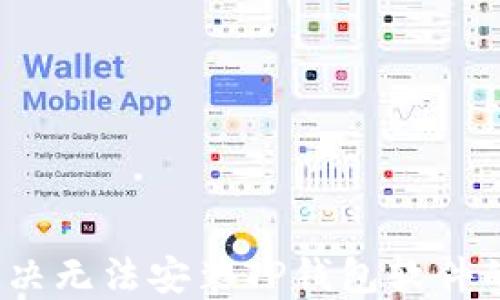 
如何解决无法安装TP钱包软件的问题？