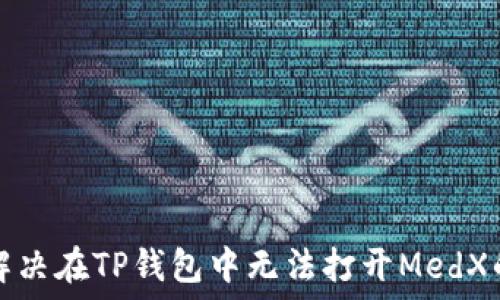   
如何解决在TP钱包中无法打开MedX的问题