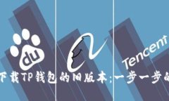 如何下载TP钱包的旧版本：一步一步的指南