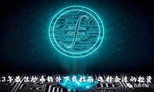 2023年最佳炒币软件下载指南：选择合适的投资助手