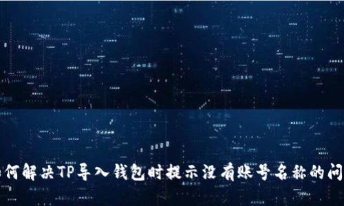 如何解决TP导入钱包时提示没有账号名称的问题