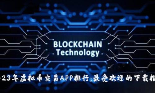 2023年虚拟币交易APP排行：最受欢迎的下载推荐