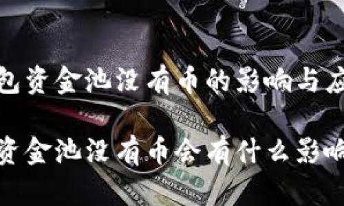 在TP钱包资金池没有币的影响与应对策略

TP钱包资金池没有币会有什么影响？
