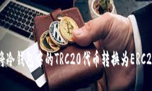 如何将冷钱包中的TRC20代币转换为ERC20代币