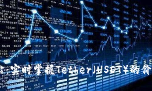 USDT查询网站：实时掌握Tether（USDT）的价格和交易信息