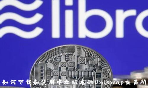   
如何下载和使用中文版本的Uniswap交易所