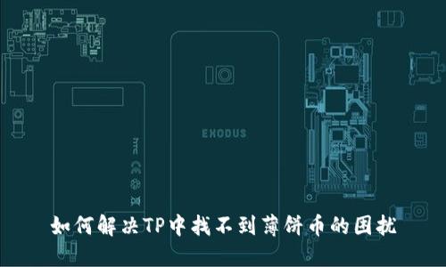 如何解决TP中找不到薄饼币的困扰
