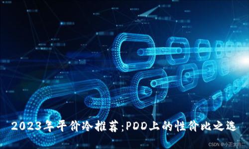 2023年平价冷推荐：PDD上的性价比之选