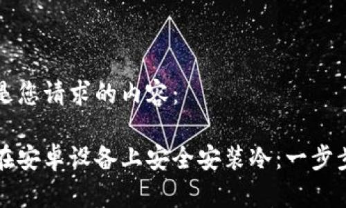 以下是您请求的内容：

如何在安卓设备上安全安装冷：一步步指南