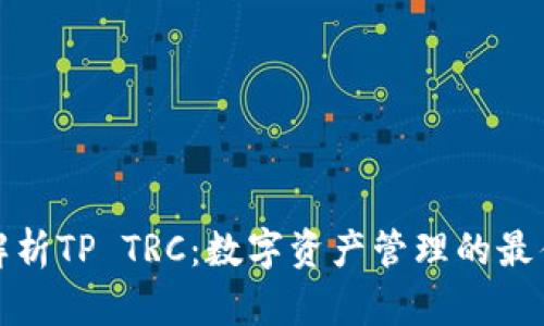 深入解析TP TRC：数字资产管理的最佳选择